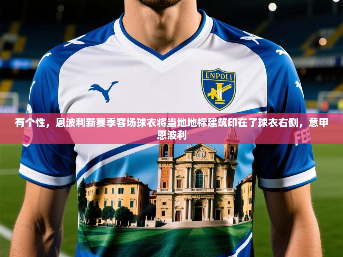 2025米兰体育网页版登录有个性,恩波利新赛季客场球衣将当地地标建筑印在了球衣右侧,意甲恩波利 第3张
