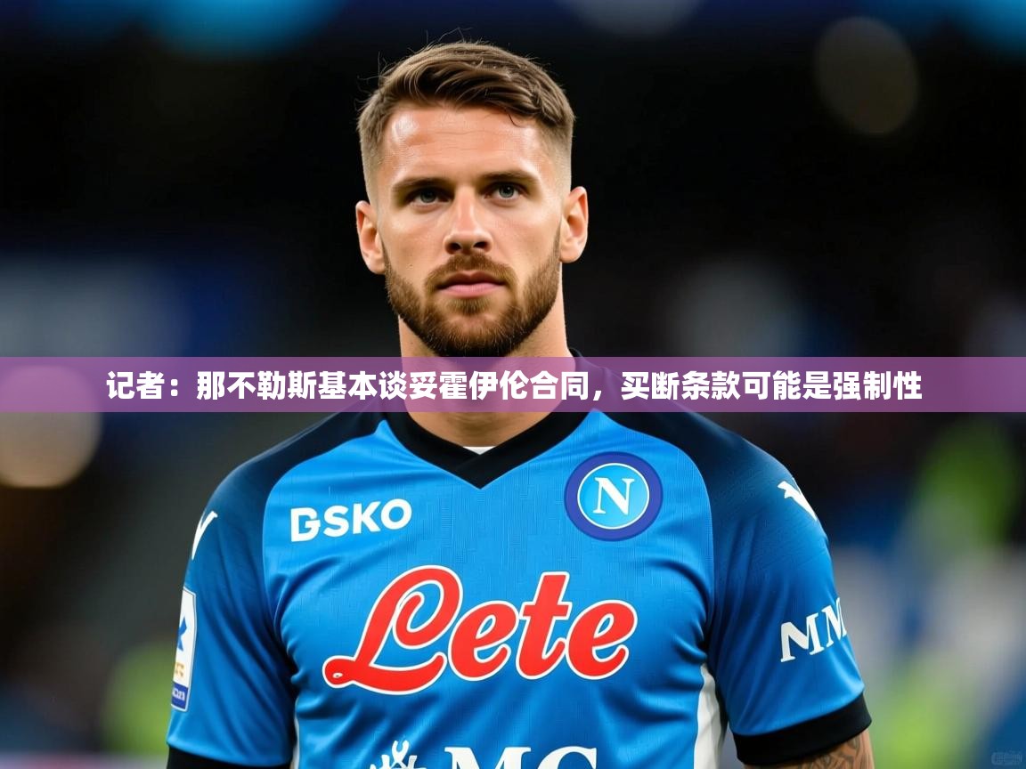 2025米兰体育平台记者:那不勒斯基本谈妥霍伊伦合同,买断条款可能是强制性 第3张