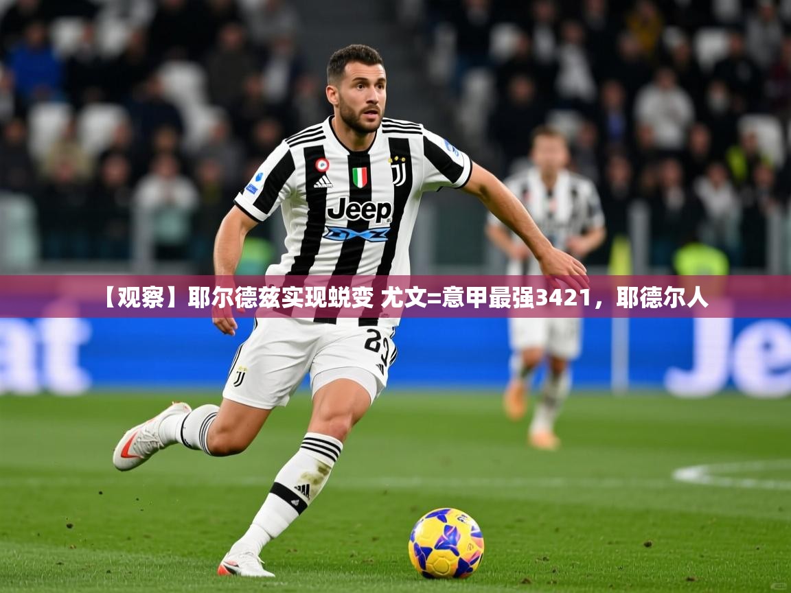 2025米兰体育报【观察】耶尔德兹实现蜕变 尤文=意甲最强3421，耶德尔人  第2张