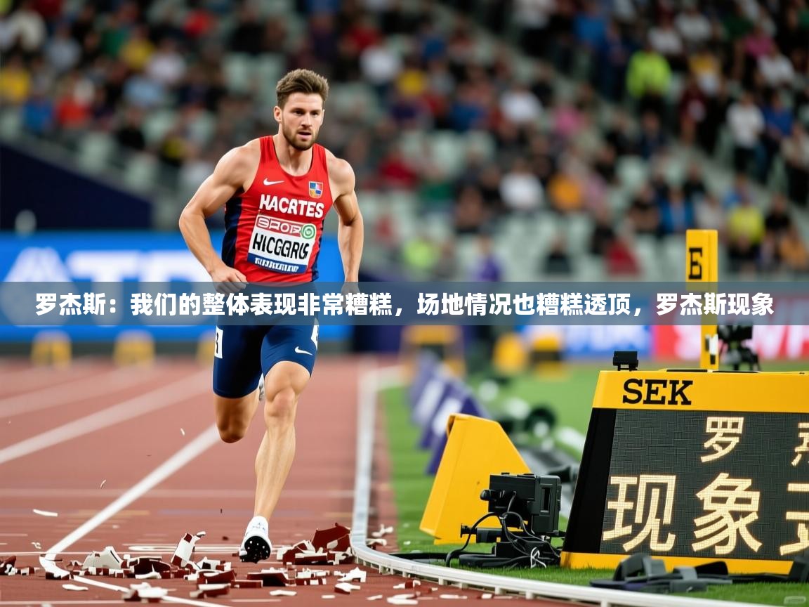 2025米兰体育app官网下载罗杰斯：我们的整体表现非常糟糕，场地情况也糟糕透顶，罗杰斯现象  第2张