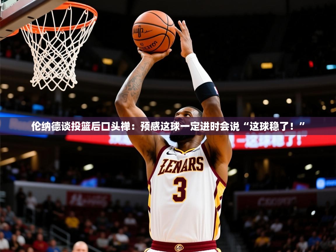 2025米兰体育官方客户端下载伦纳德谈投篮后口头禅：预感这球一定进时会说“这球稳了！”  第2张