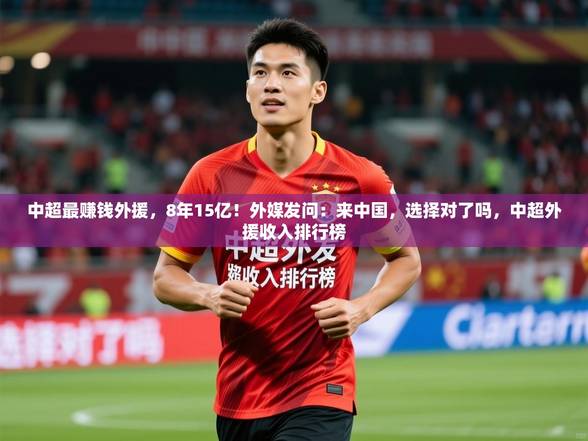2025米兰体育平台中超最赚钱外援,8年15亿!外媒发问:来中国,选择对了吗,中超外援收入排行榜 第2张