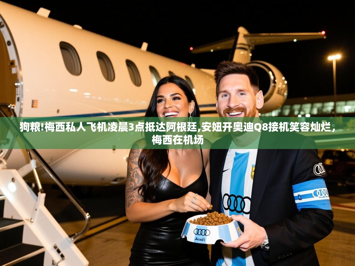 2025米兰体育网址狗粮!梅西私人飞机凌晨3点抵达阿根廷,安妞开奥迪Q8接机笑容灿烂,梅西在机场 第1张
