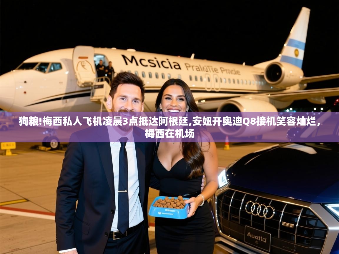 2025米兰体育网址狗粮!梅西私人飞机凌晨3点抵达阿根廷,安妞开奥迪Q8接机笑容灿烂,梅西在机场 第3张