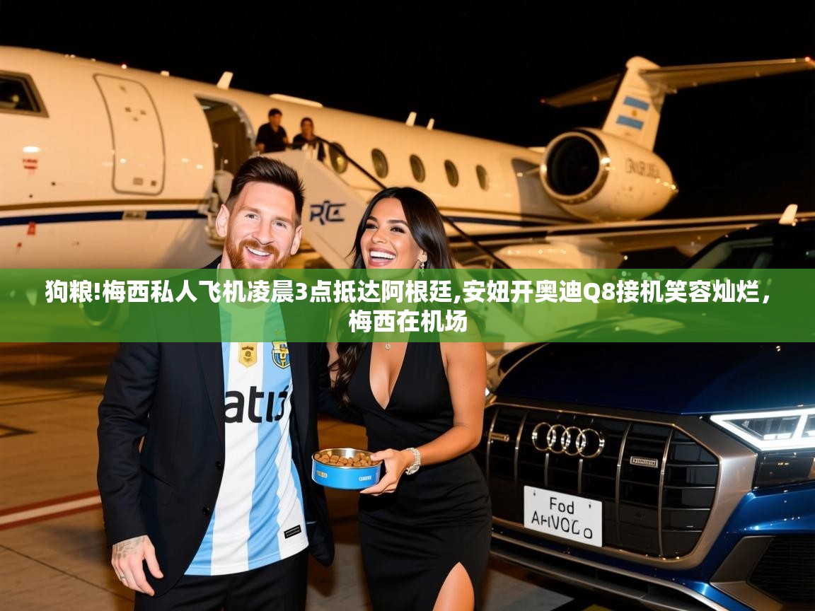 2025米兰体育网址狗粮!梅西私人飞机凌晨3点抵达阿根廷,安妞开奥迪Q8接机笑容灿烂,梅西在机场 第2张