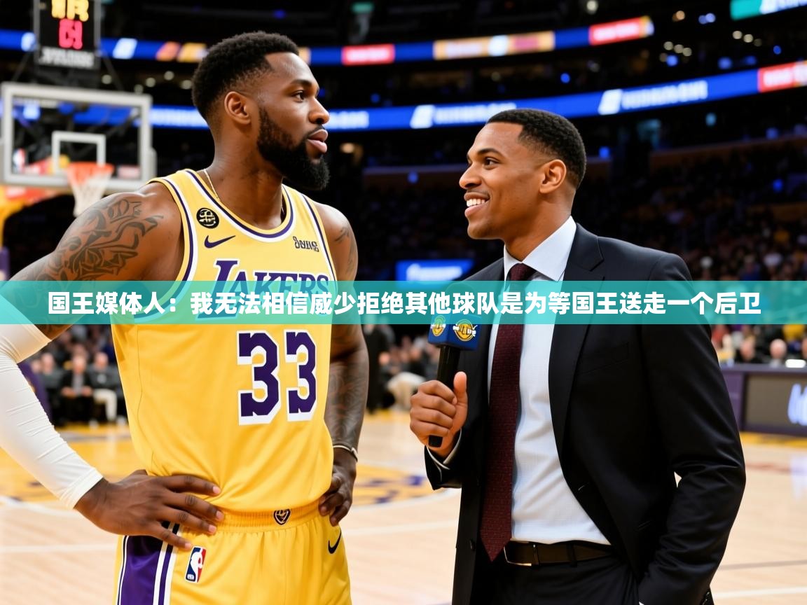 2025米兰体育app官网入口官方国王媒体人:我无法相信威少拒绝其他球队是为等国王送走一个后卫 第1张