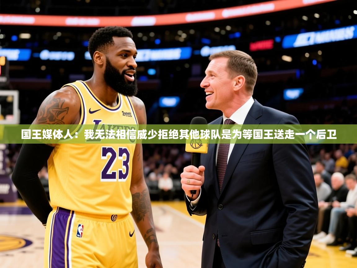 2025米兰体育app官网入口官方国王媒体人:我无法相信威少拒绝其他球队是为等国王送走一个后卫 第2张