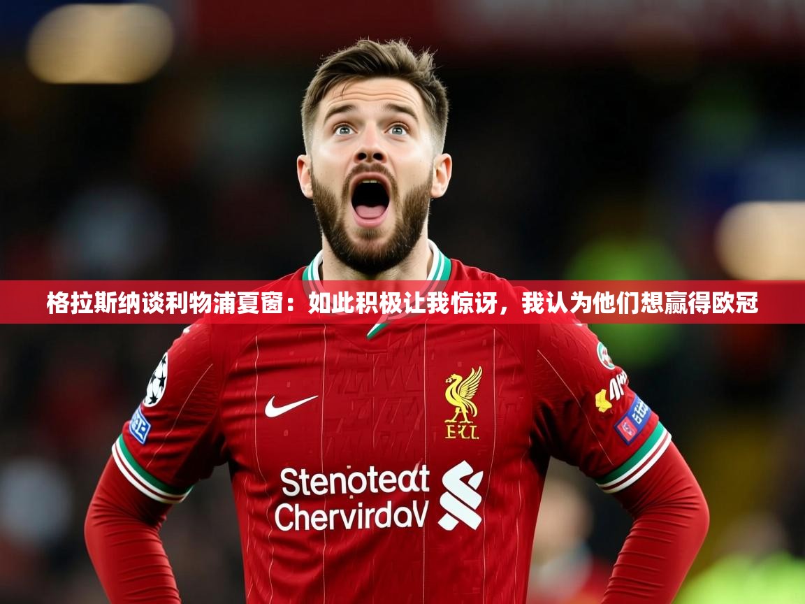 2025米兰体育app官网入口官方格拉斯纳谈利物浦夏窗:如此积极让我惊讶,我认为他们想赢得欧冠 第2张