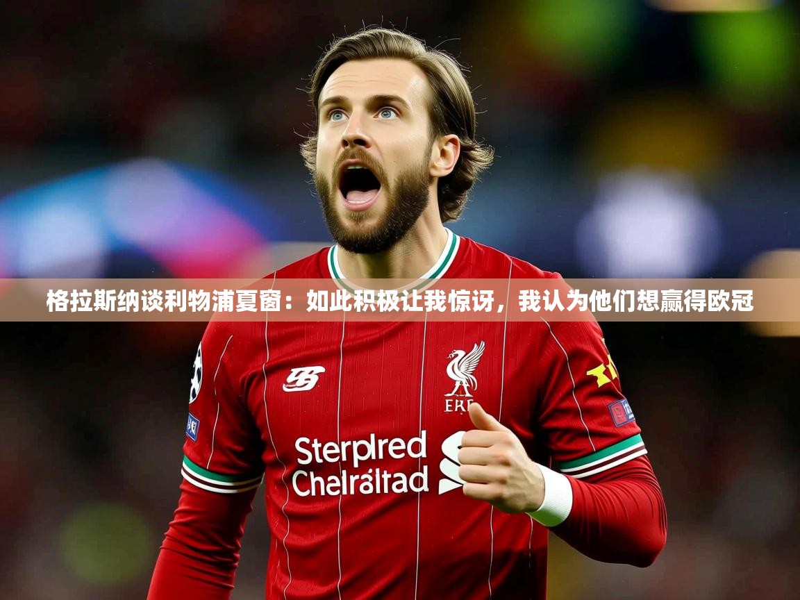 2025米兰体育app官网入口官方格拉斯纳谈利物浦夏窗:如此积极让我惊讶,我认为他们想赢得欧冠 第4张