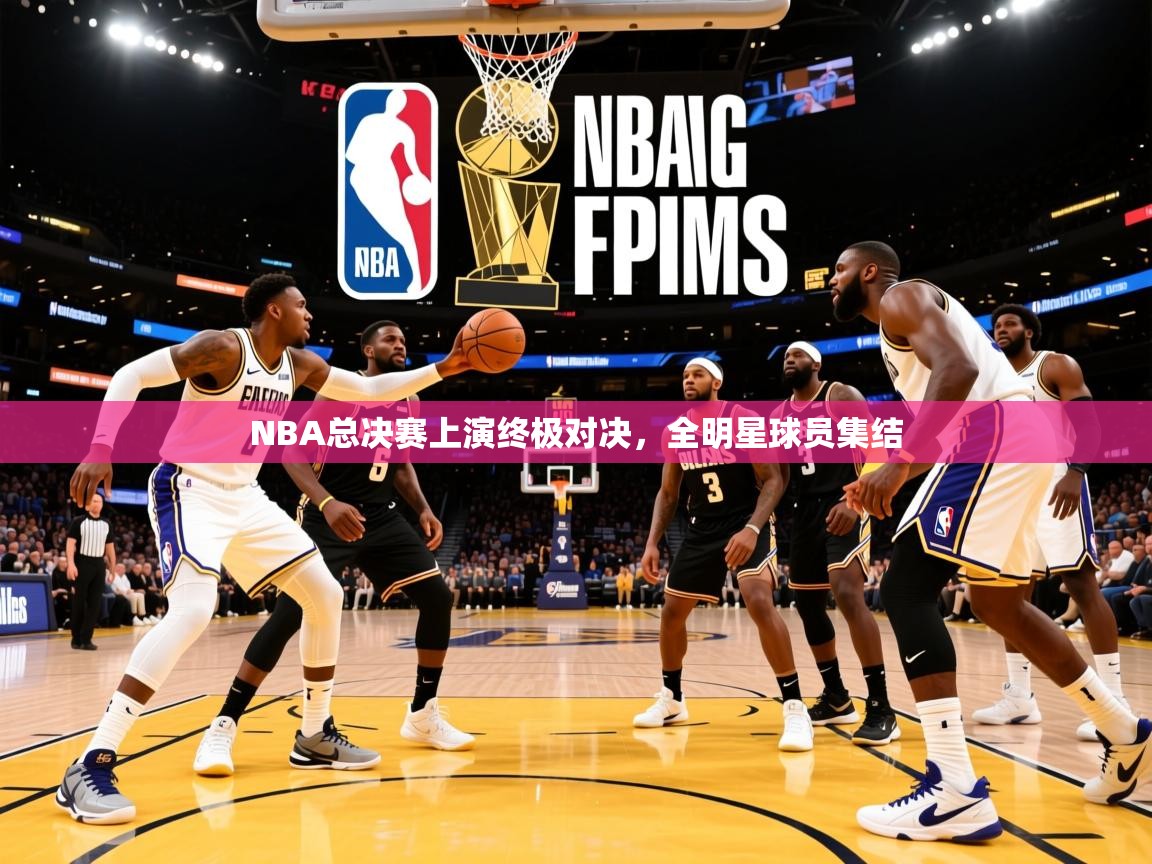 2026米兰体育网址NBA总决赛上演终极对决,全明星球员集结 第1张