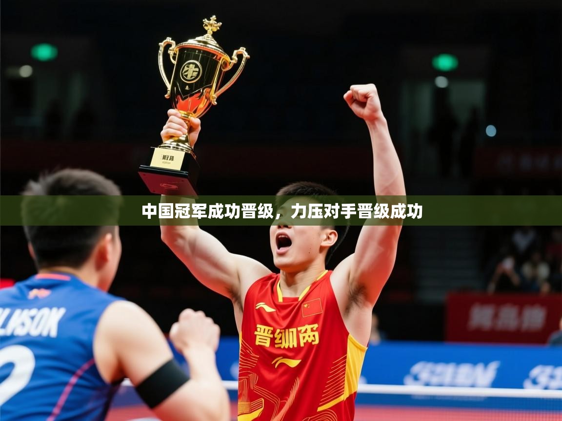 2026米兰体育中国冠军成功晋级,力压对手晋级成功 第1张