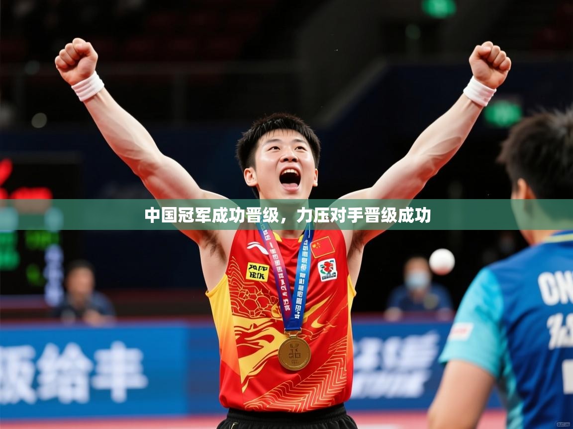 2026米兰体育中国冠军成功晋级,力压对手晋级成功 第2张